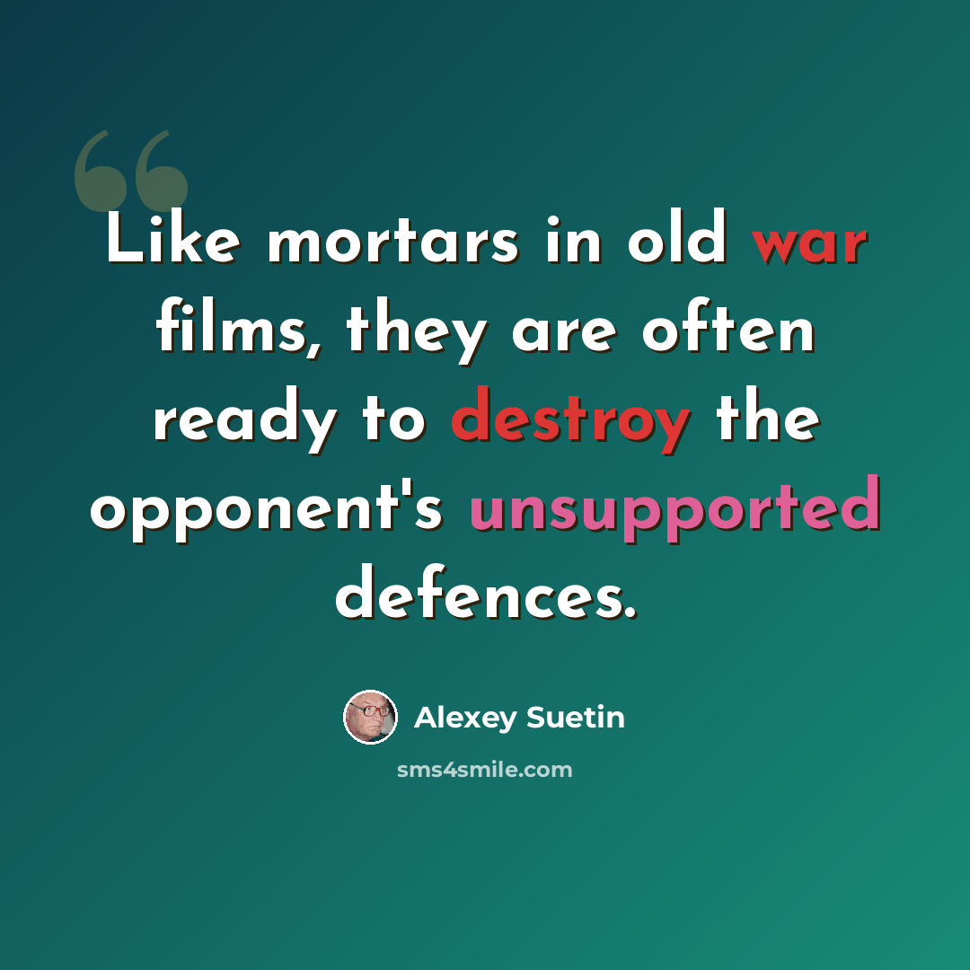“Like mortars in old war films, they are often ready to destroy the opponent's unsupported defences.” quote by Alexey Suetin