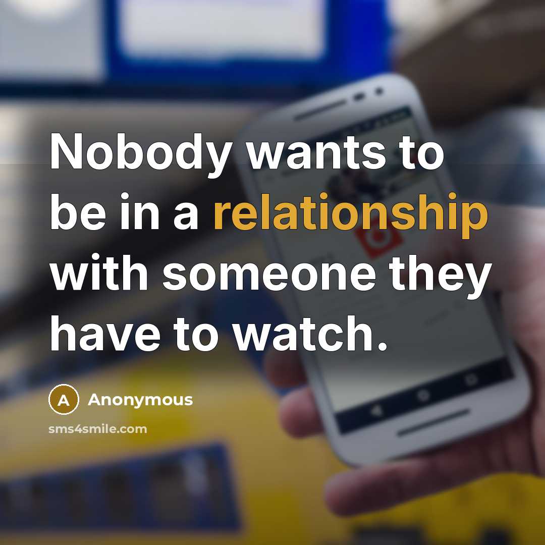 “Nobody wants to be in a relationship with someone they have to watch.” quote by Anonymous