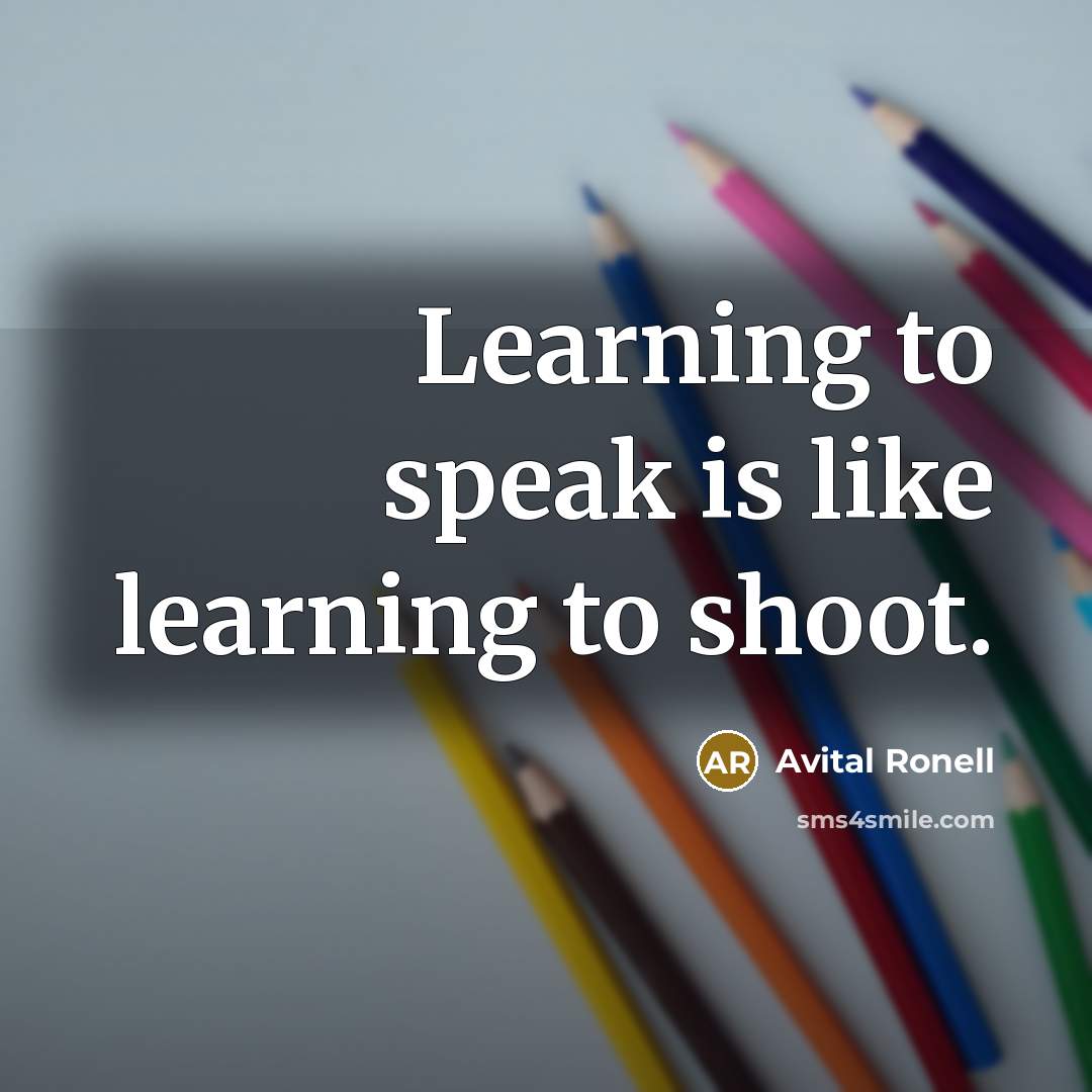 “Learning to speak is like learning to shoot.” quote by Avital Ronell