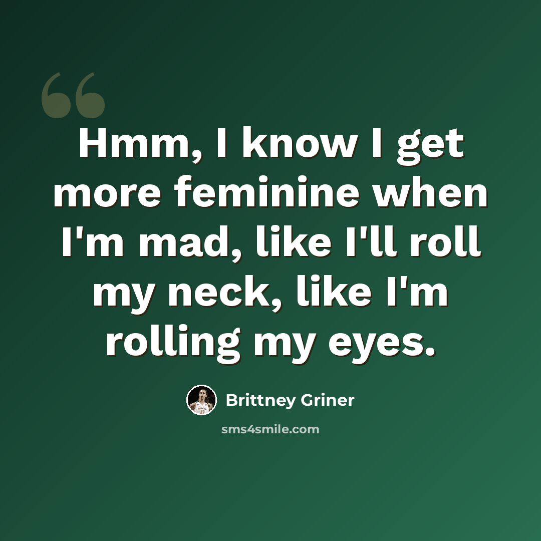“Hmm, I know I get more feminine when I'm mad, like I'll roll my neck, like I'm rolling my eyes.” quote by Brittney Griner