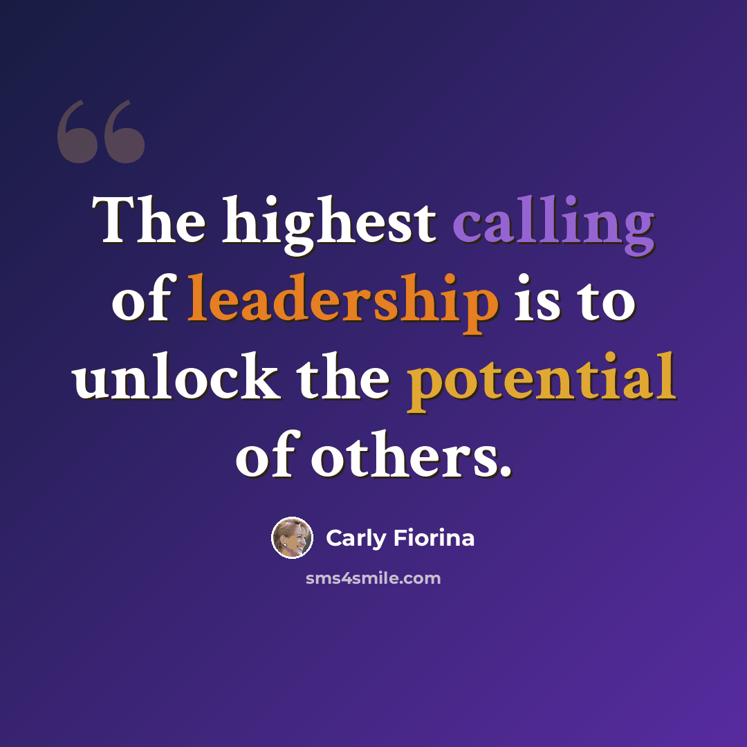 “The highest calling of leadership is to unlock the potential of others.” quote by Carly Fiorina