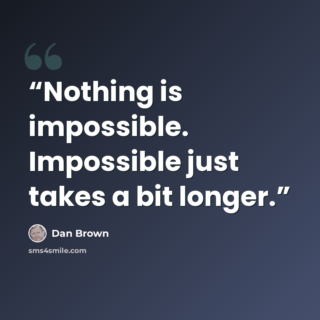 “Nothing is impossible. Impossible just takes a bit longer.” quote by Dan Brown