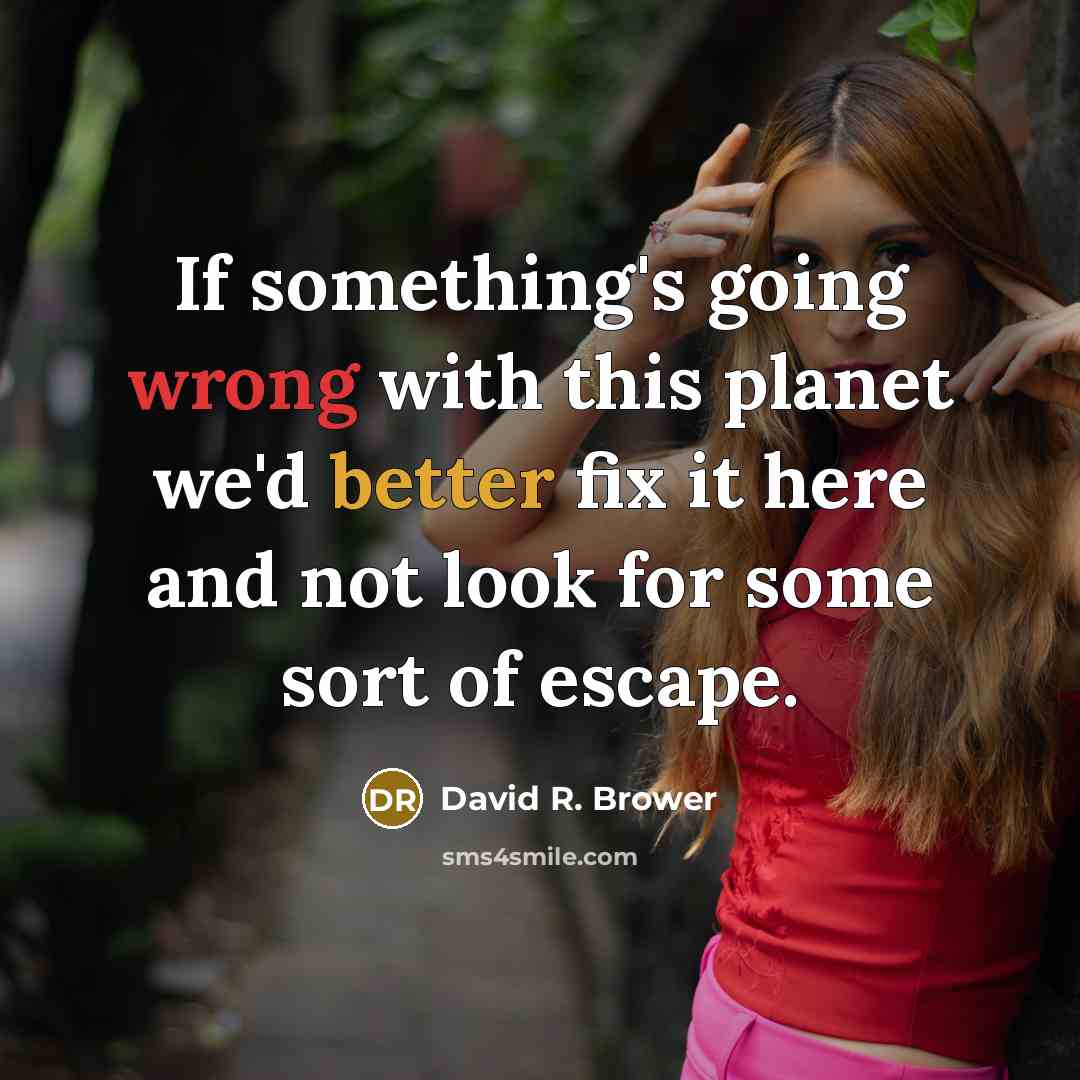 “If something's going wrong with this planet we'd better fix it here and not look for some sort of escape.” quote by David R. Brower