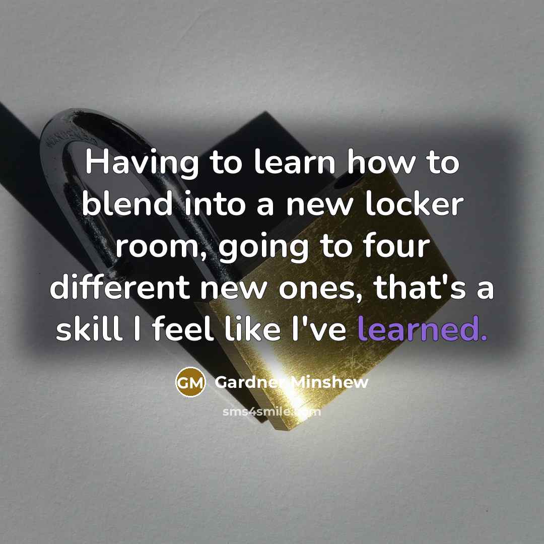 “Having to learn how to blend into a new locker room, going to four different new ones, that's a skill I feel like I've learned.” quote by Gardner Minshew