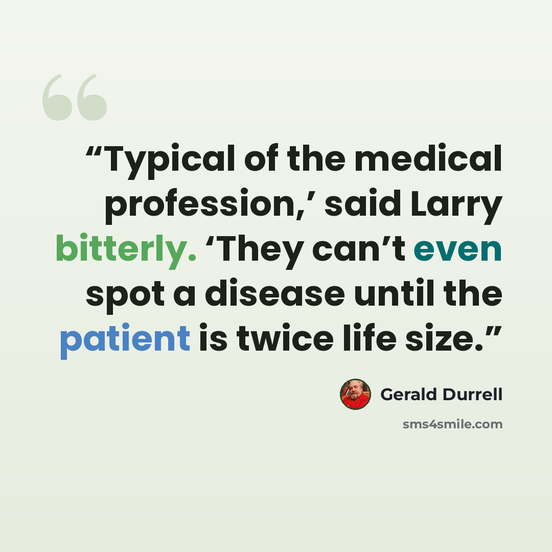 “Typical of the medical profession,’ said Larry bitterly. ‘They can’t even spot a disease until the patient is twice life size.” quote by Gerald Durrell
