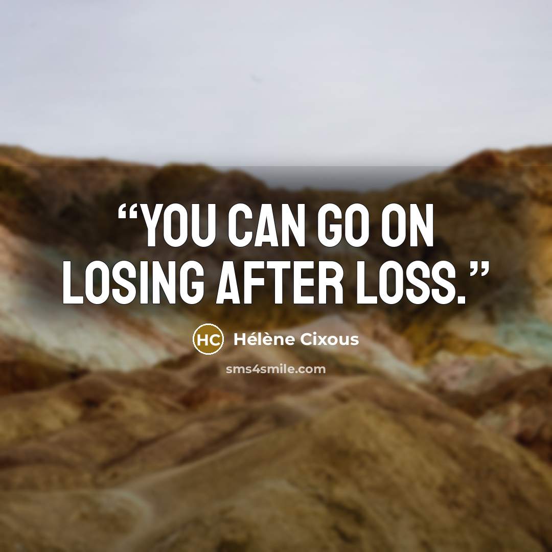 “You can go on losing after loss.” quote by Hélène Cixous