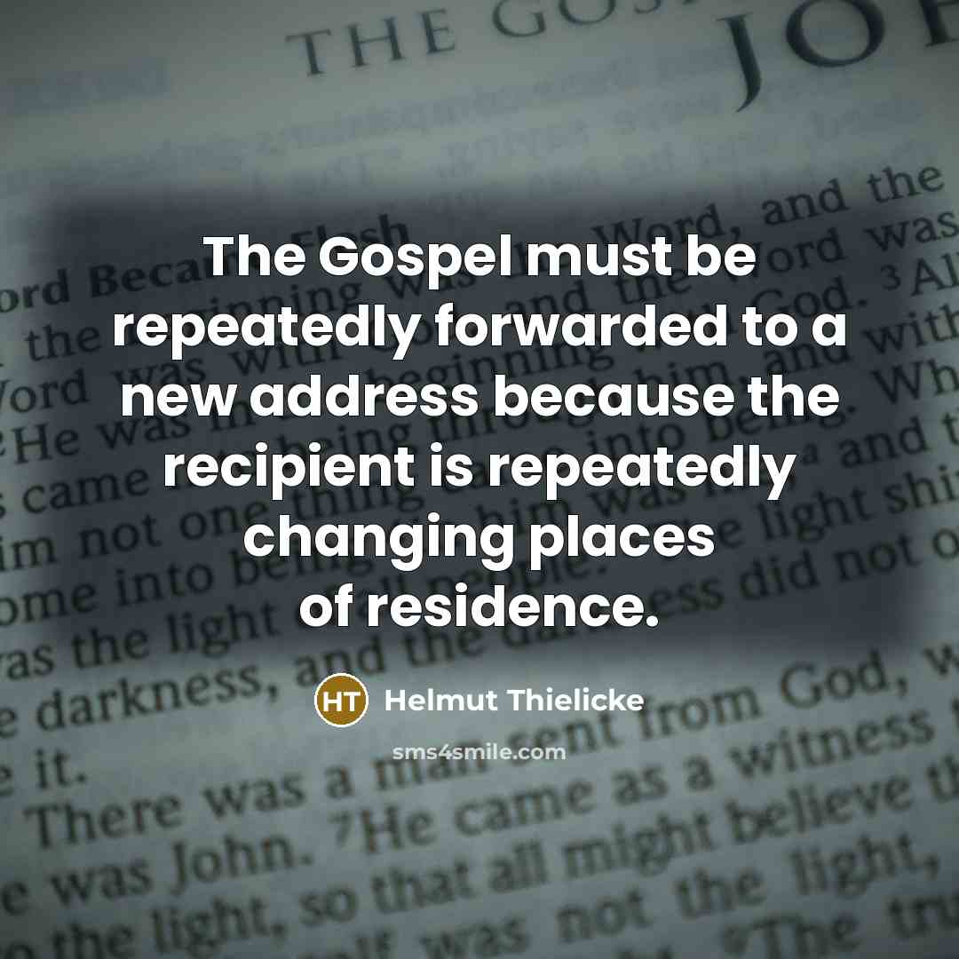“The Gospel must be repeatedly forwarded to a new address because the recipient is repeatedly changing places of residence.” quote by Helmut Thielicke