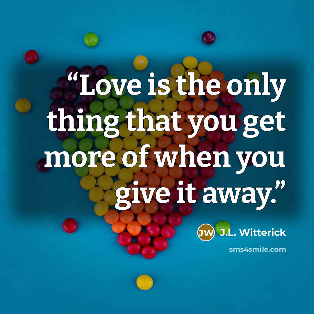 “Love is the only thing that you get more of when you give it away.” quote by J.L. Witterick