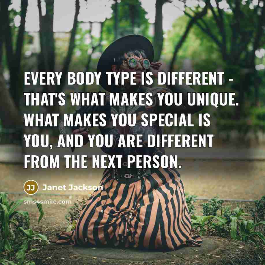 “Every body type is different - that's what makes you unique. What makes you special is you, and you are different from the next person.” quote by Janet Jackson