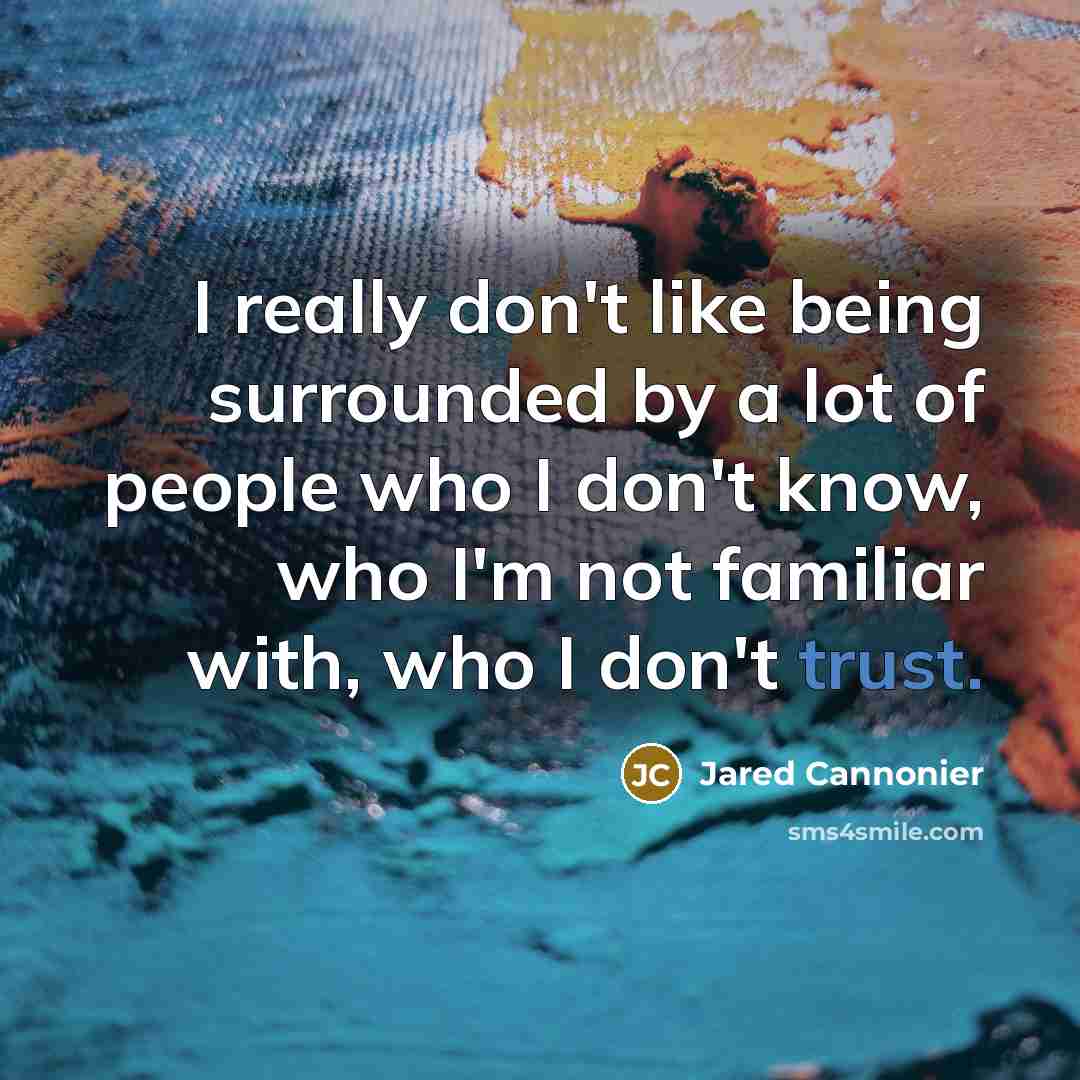 “I really don't like being surrounded by a lot of people who I don't know, who I'm not familiar with, who I don't trust.” quote by Jared Cannonier