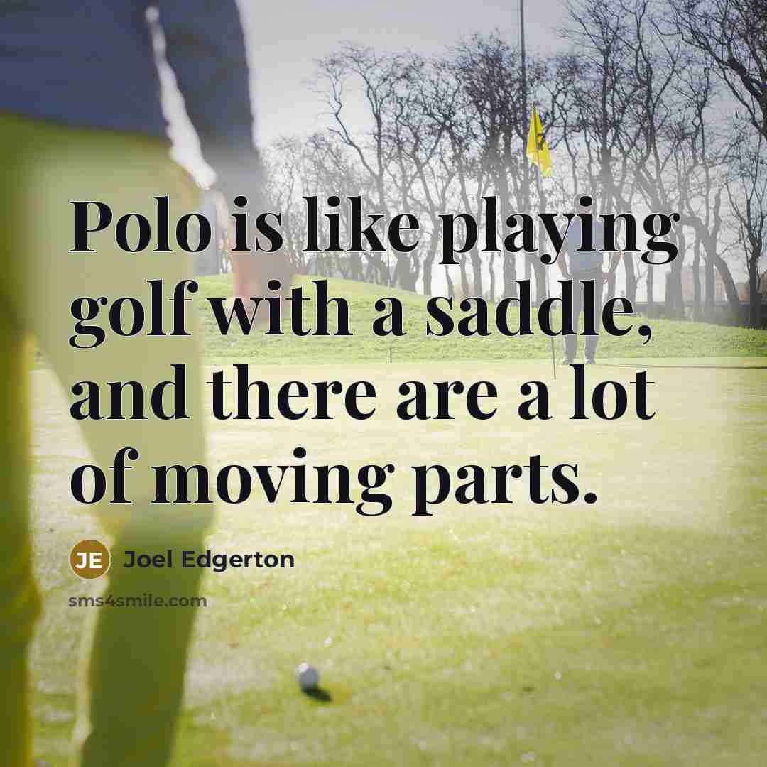 “Polo is like playing golf with a saddle, and there are a lot of moving parts.” quote by Joel Edgerton