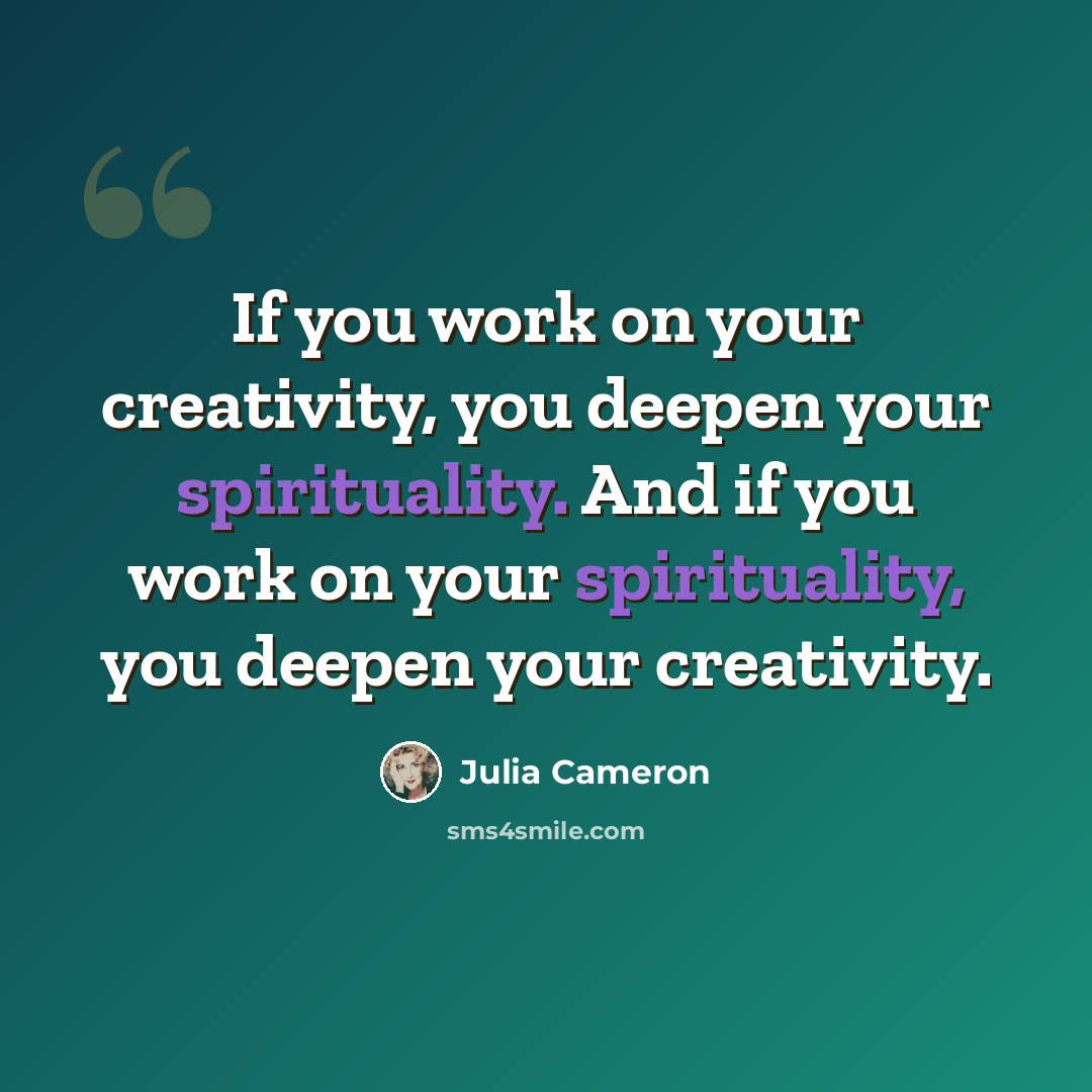 “If you work on your creativity, you deepen your spirituality. And if you work on your spirituality, you deepen your creativity.” quote by Julia Cameron