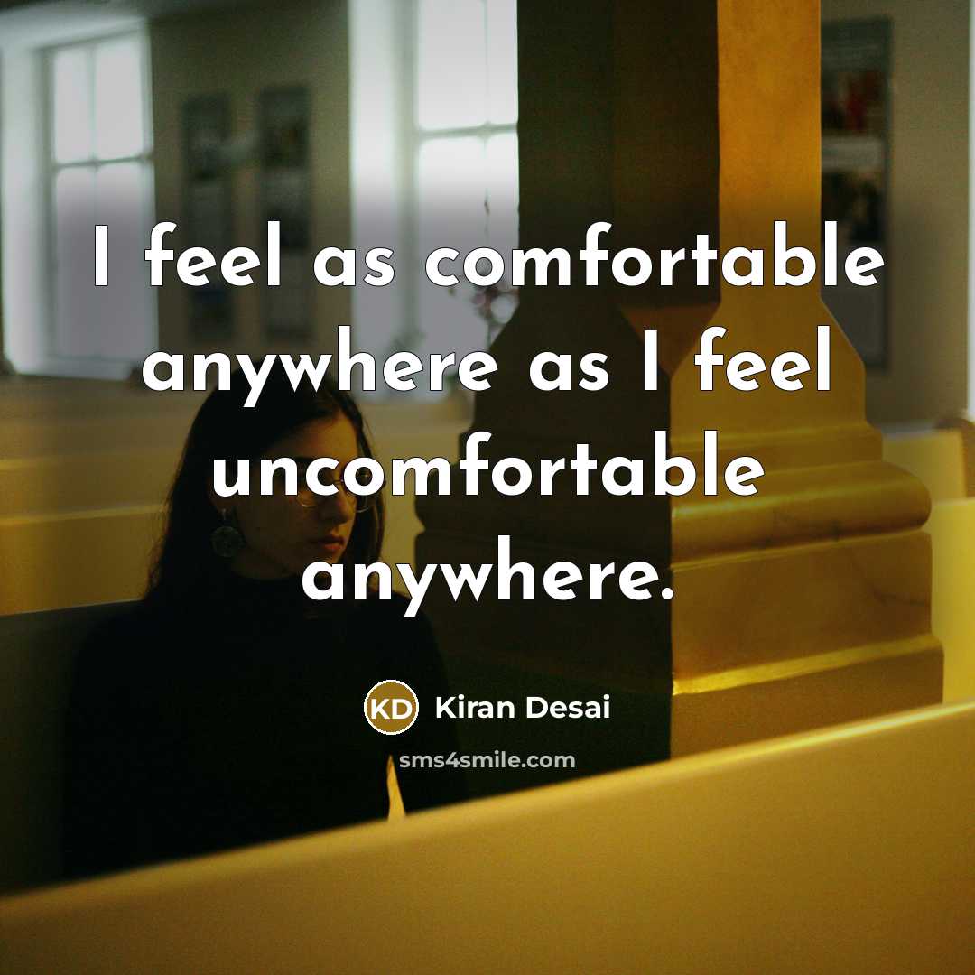 “I feel as comfortable anywhere as I feel uncomfortable anywhere.” quote by Kiran Desai