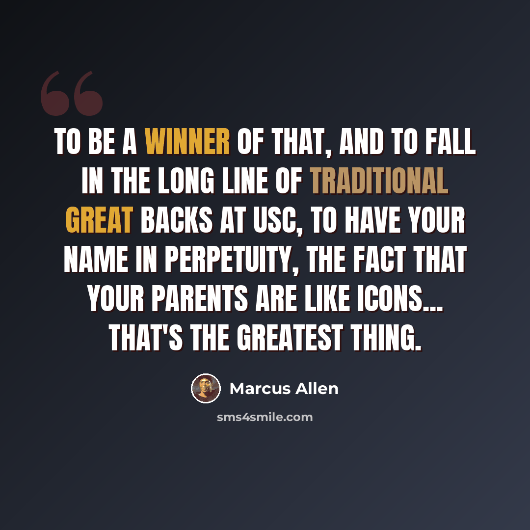 “To be a winner of that, and to fall in the long line of traditional great backs at USC, to have your name in perpetuity, the fact that your parents are like icons... that's the greatest thing.” quote by Marcus Allen
