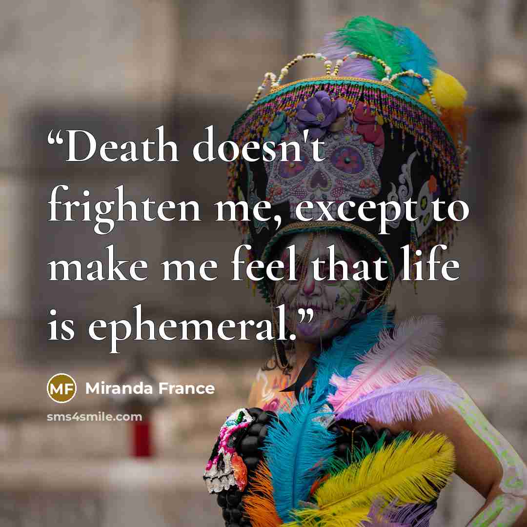“Death doesn't frighten me, except to make me feel that life is ephemeral.” quote by Miranda France