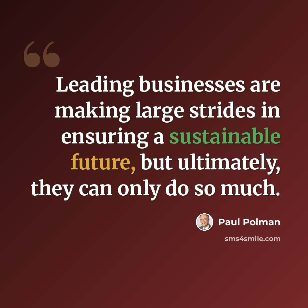 “Leading businesses are making large strides in ensuring a sustainable future, but ultimately, they can only do so much.” quote by Paul Polman