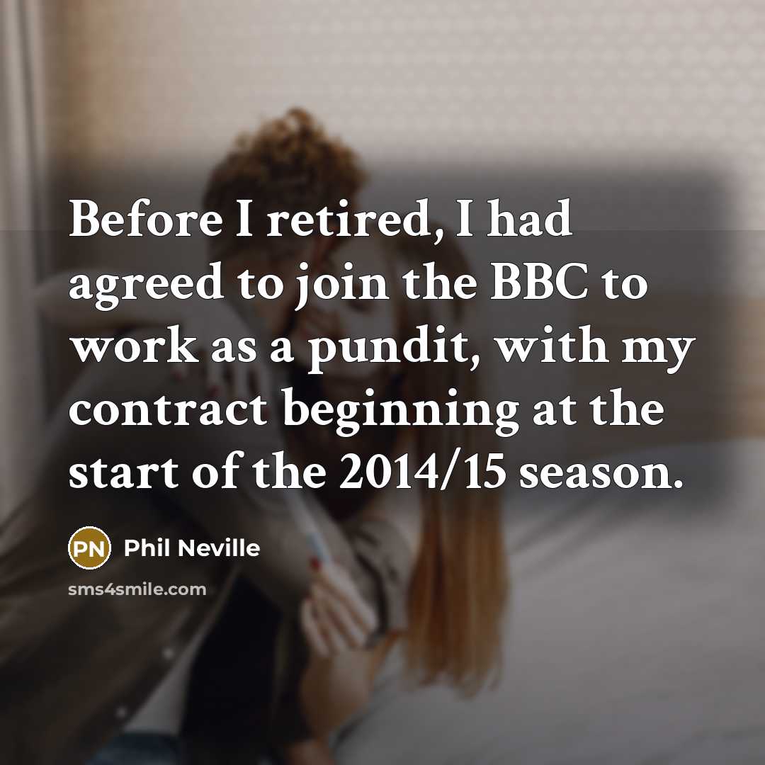 “Before I retired, I had agreed to join the BBC to work as a pundit, with my contract beginning at the start of the 2014/15 season.” quote by Phil Neville
