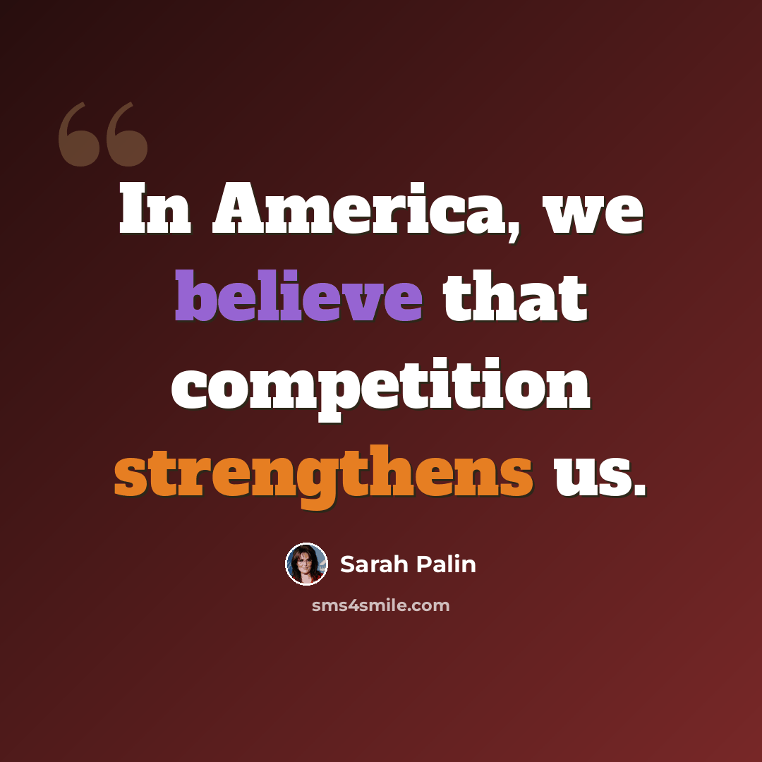 “In America, we believe that competition strengthens us.” quote by Sarah Palin