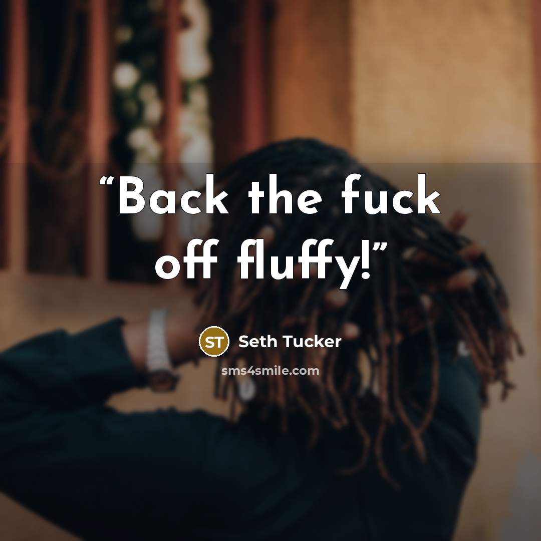 “Back the fuck off fluffy!” quote by Seth Tucker