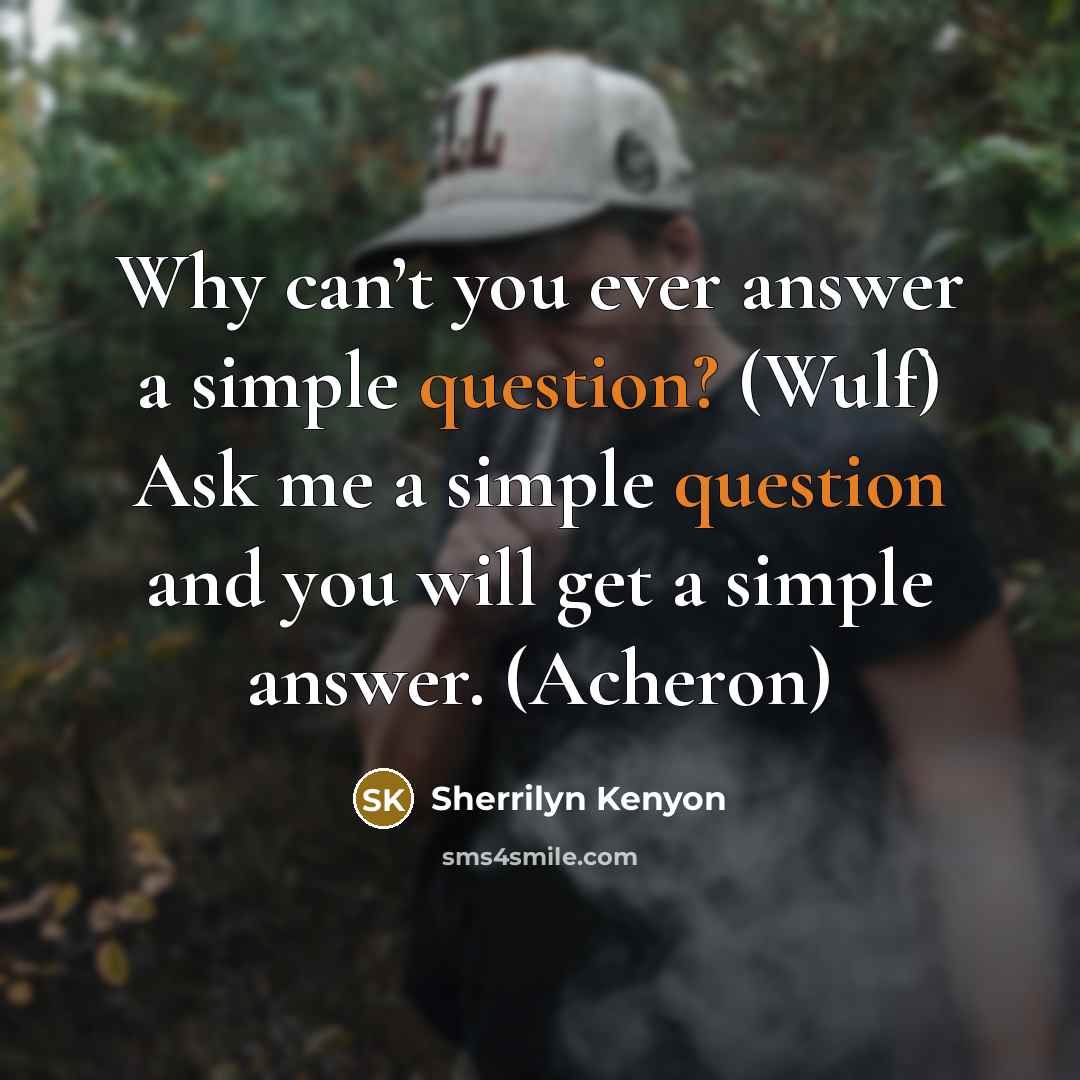 “Why can’t you ever answer a simple question? (Wulf) Ask me a simple question and you will get a simple answer. (Acheron)” quote by Sherrilyn Kenyon