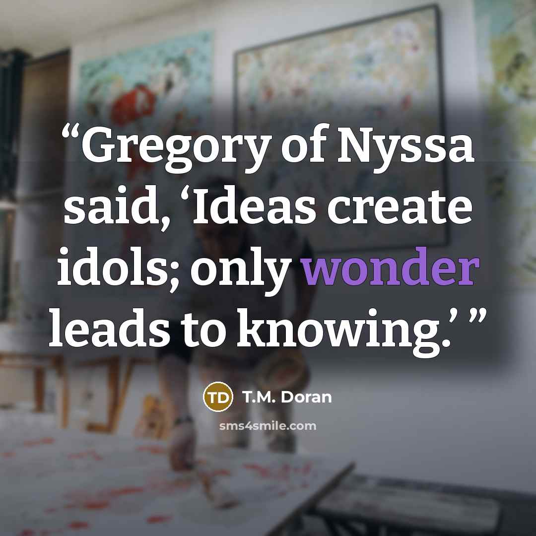 “Gregory of Nyssa said, ‘Ideas create idols; only wonder leads to knowing.’” quote by T.M. Doran