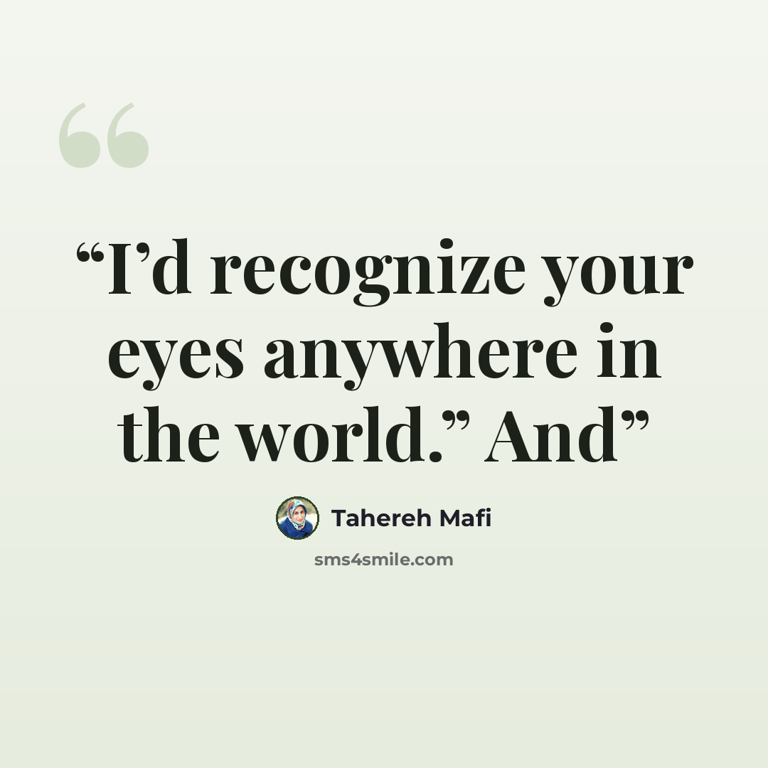 “I’d recognize your eyes anywhere in the world.” And” quote by Tahereh Mafi