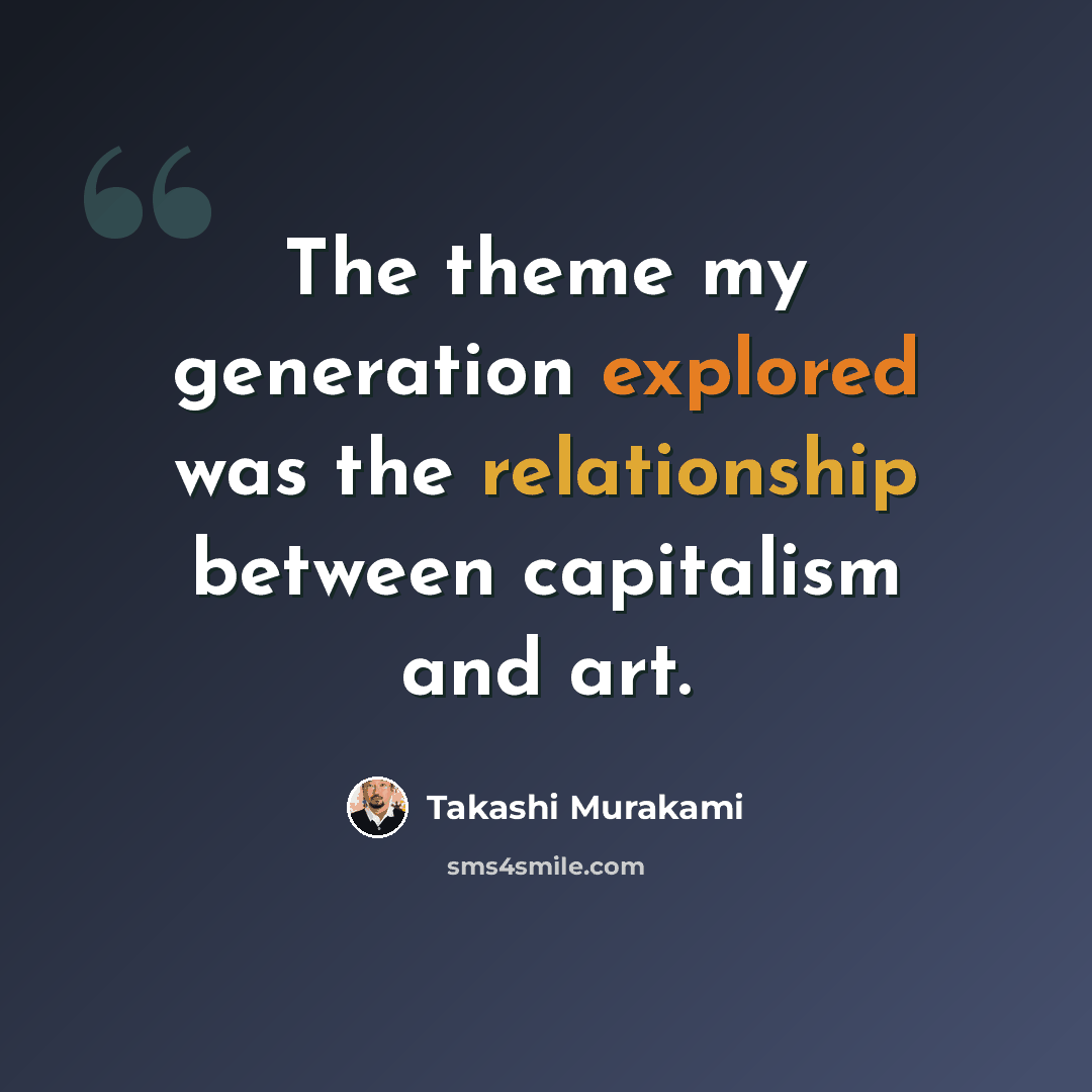“The theme my generation explored was the relationship between capitalism and art.” quote by Takashi Murakami