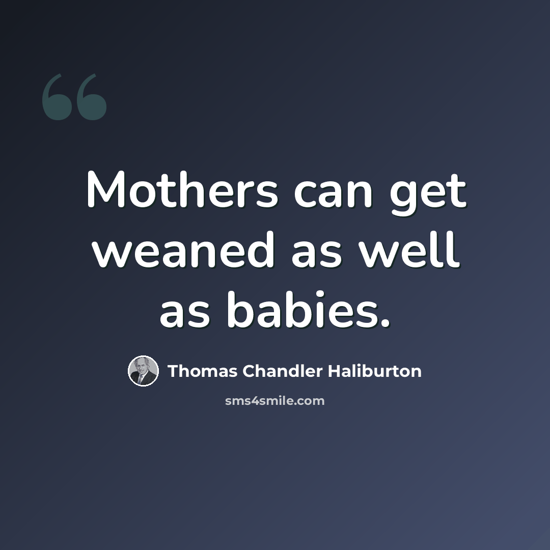 “Mothers can get weaned as well as babies.” quote by Thomas Chandler Haliburton