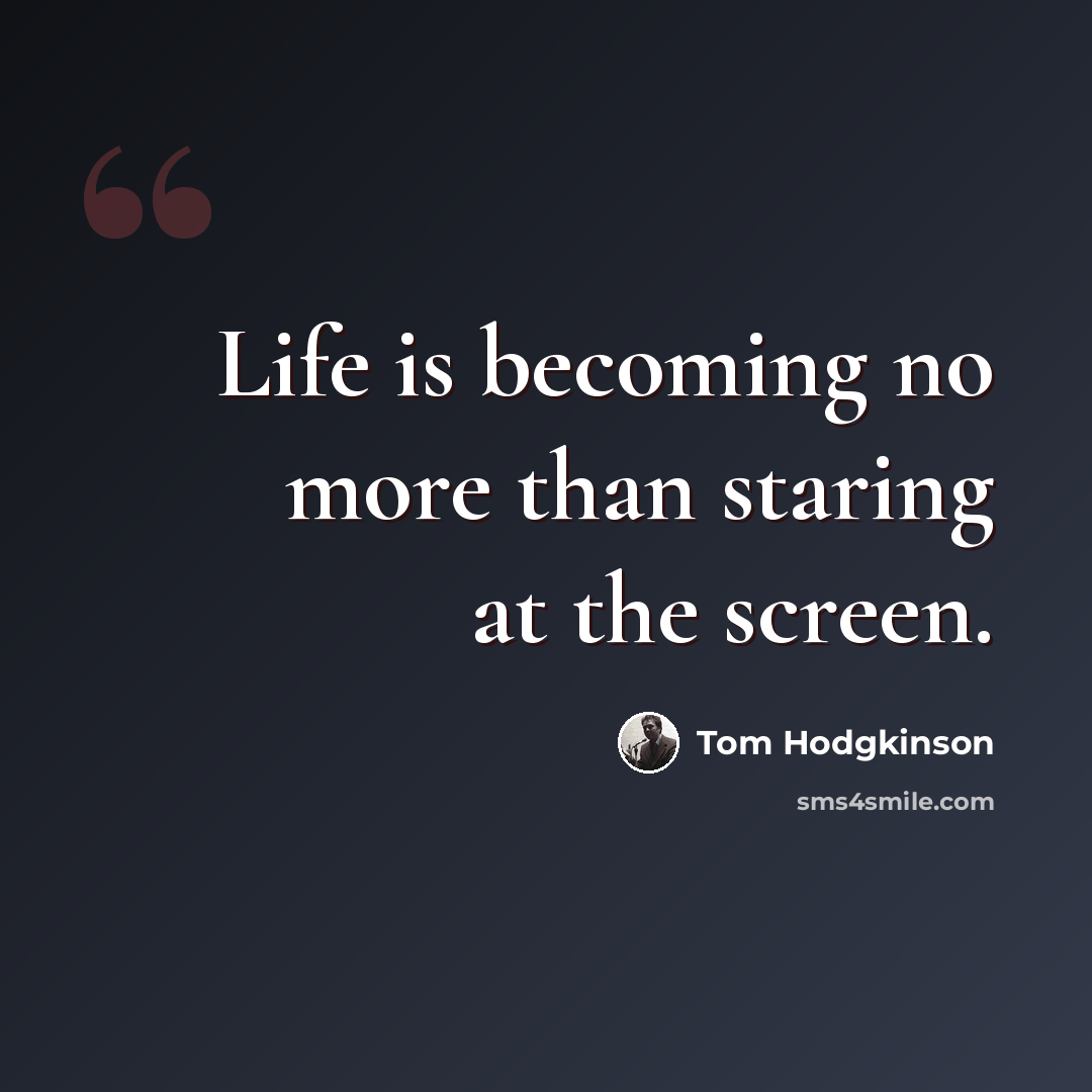 “Life is becoming no more than staring at the screen.” quote by Tom Hodgkinson