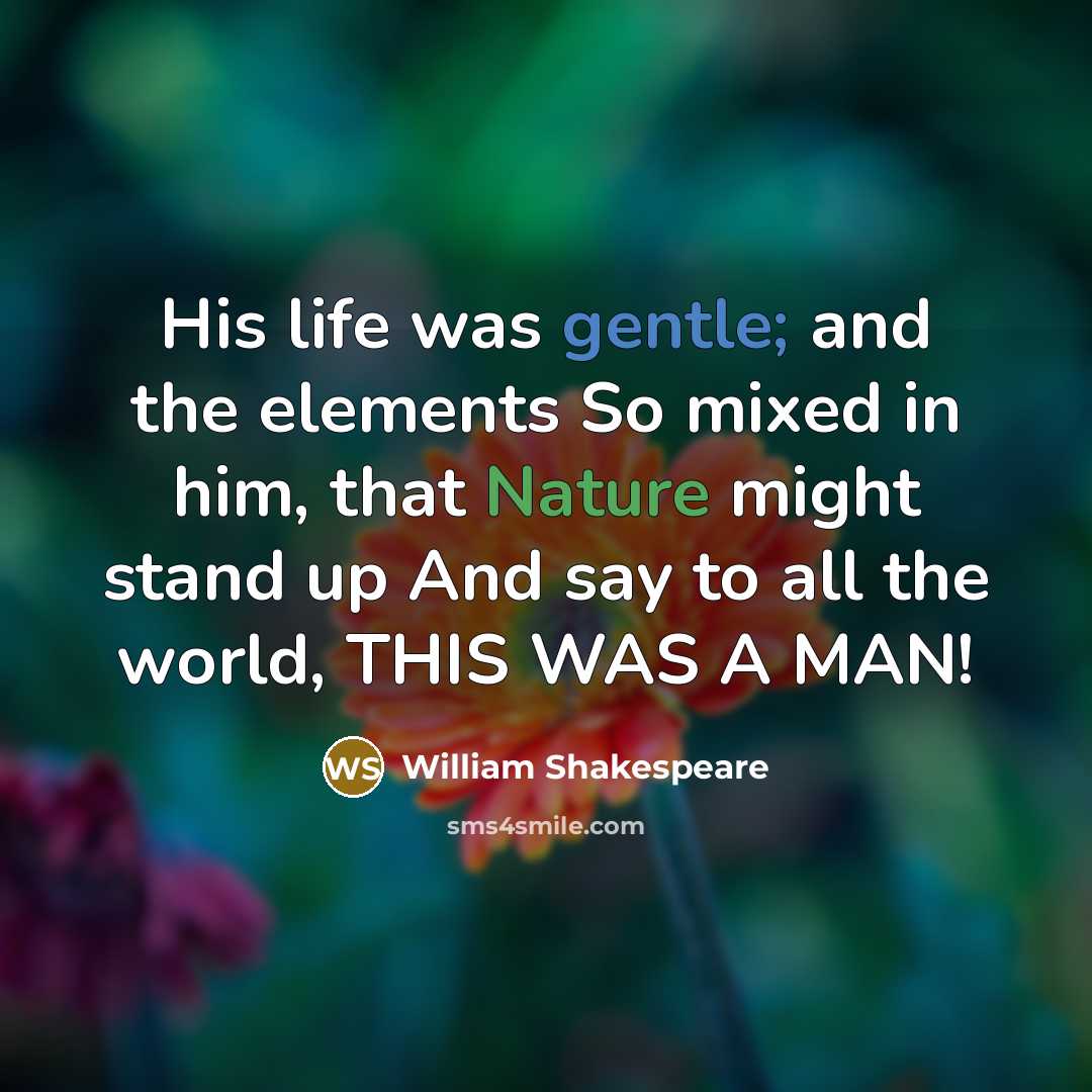 “His life was gentle; and the elements So mixed in him, that Nature might stand up And say to all the world, THIS WAS A MAN!” quote by William Shakespeare