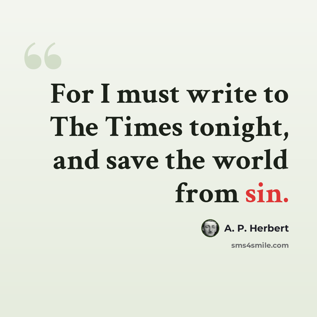 “For I must write to The Times tonight, and save the world from sin.” quote by A. P. Herbert