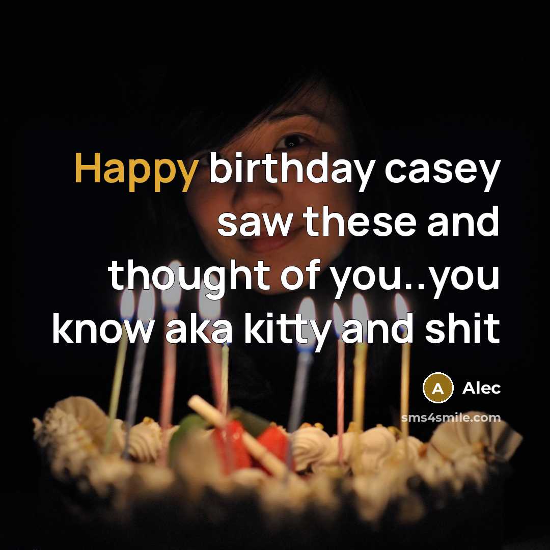 “Happy birthday casey saw these and thought of you..you know aka kitty and shit” quote by Alec