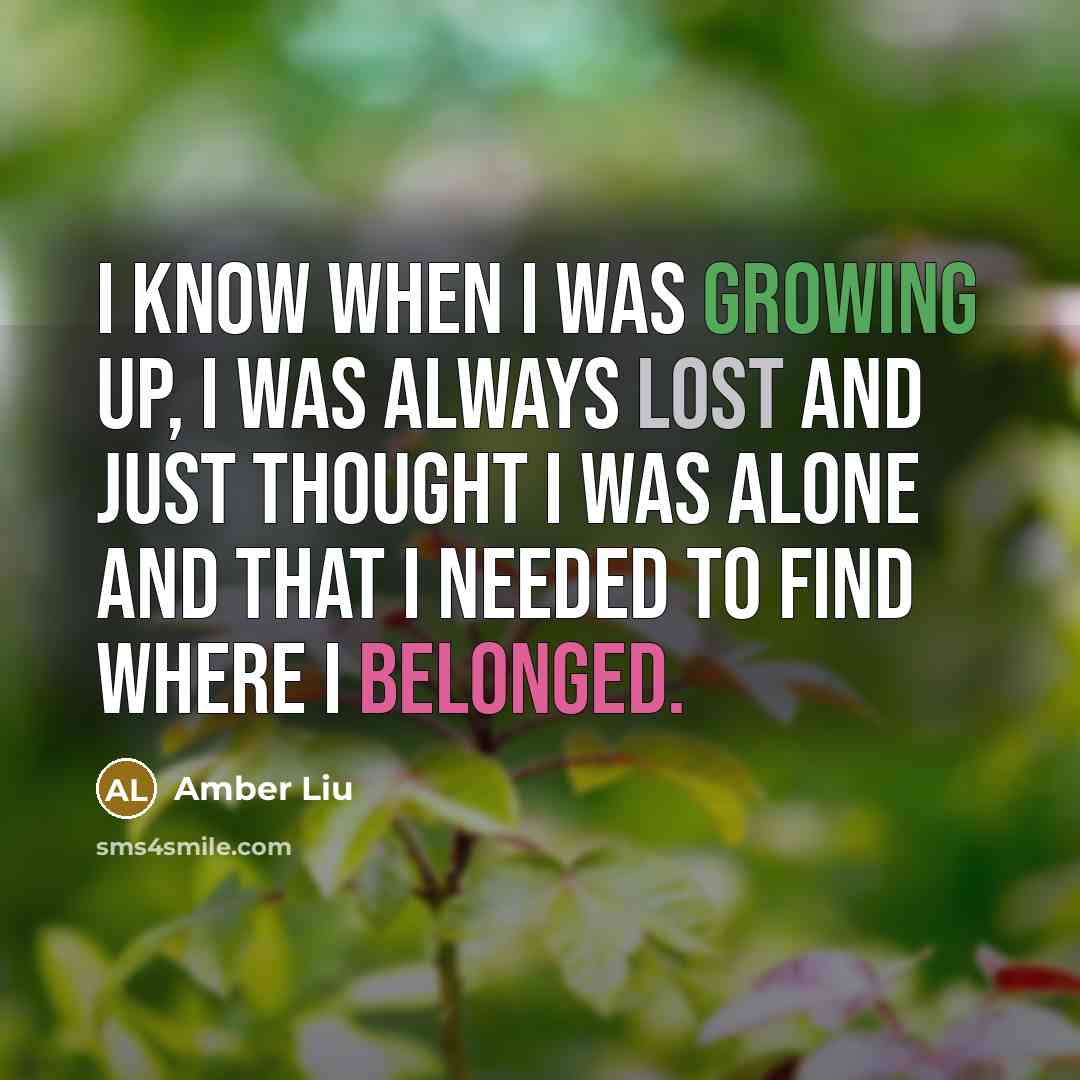“I know when I was growing up, I was always lost and just thought I was alone and that I needed to find where I belonged.” quote by Amber Liu