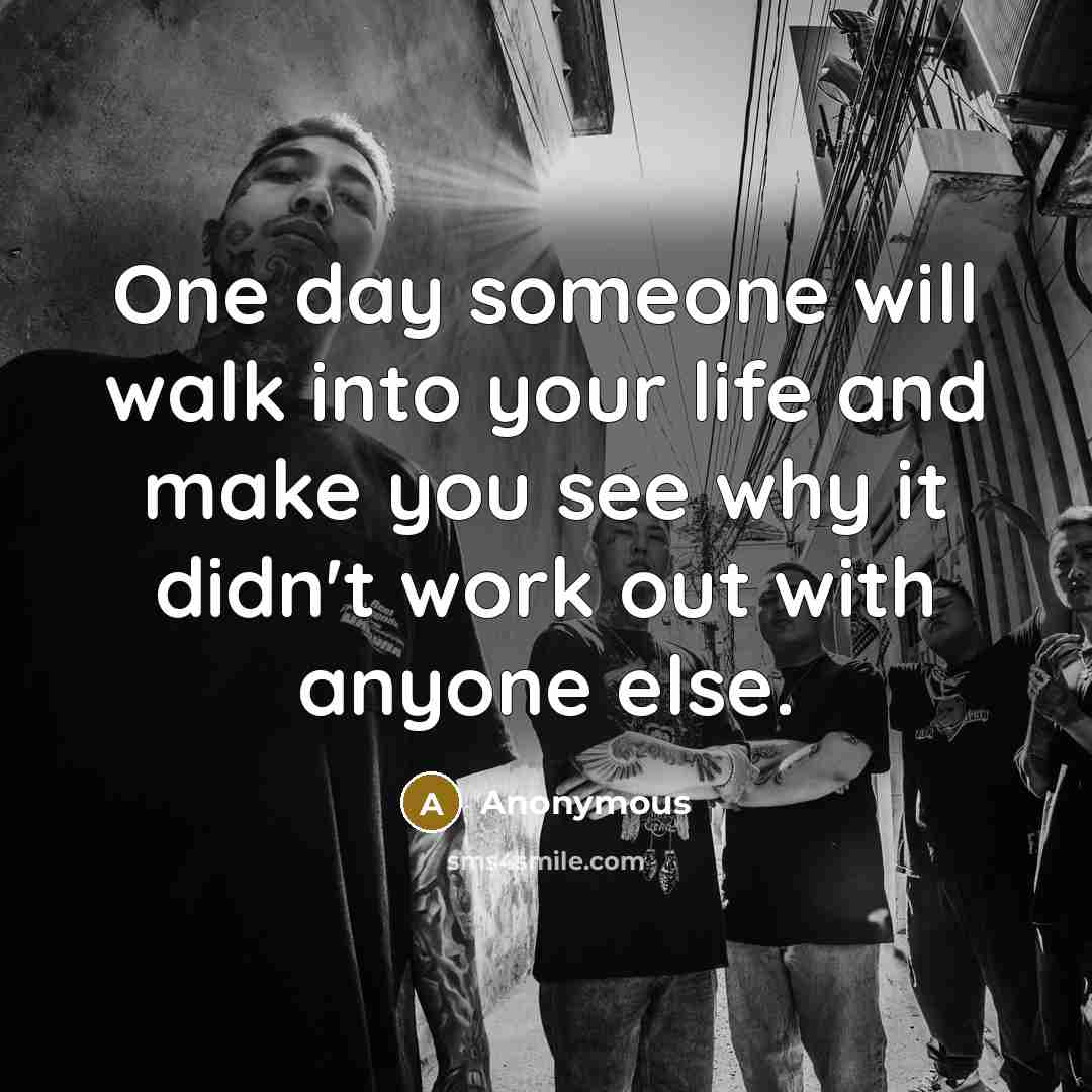 “One day someone will walk into your life and make you see why it didn't work out with anyone else.” quote by Anonymous