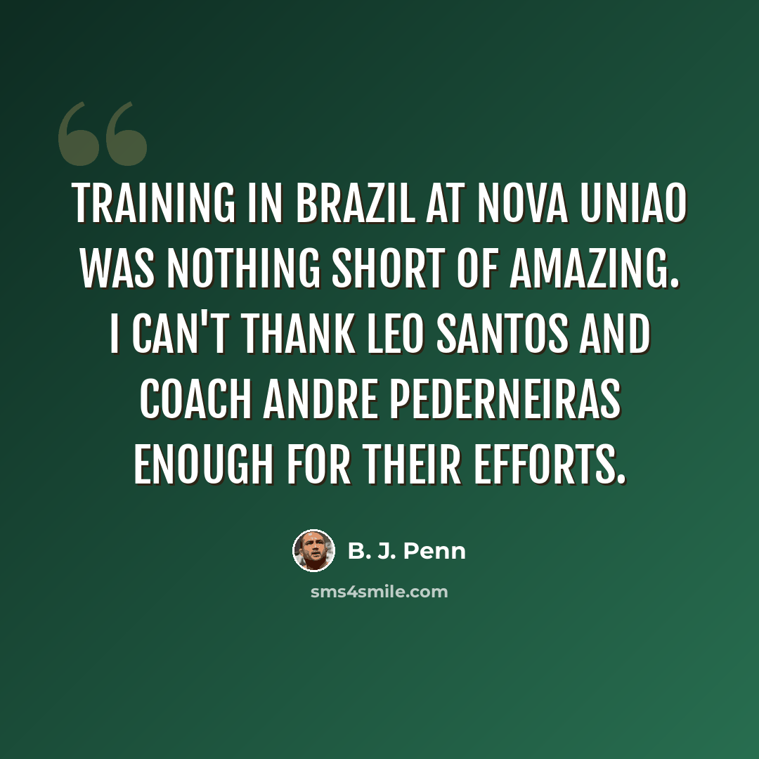 “Training in Brazil at Nova Uniao was nothing short of amazing. I can't thank Leo Santos and coach Andre Pederneiras enough for their efforts.” quote by B. J. Penn