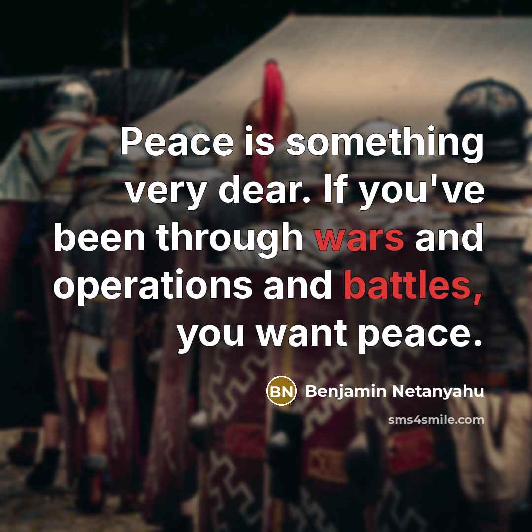 “Peace is something very dear. If you've been through wars and operations and battles, you want peace.” quote by Benjamin Netanyahu