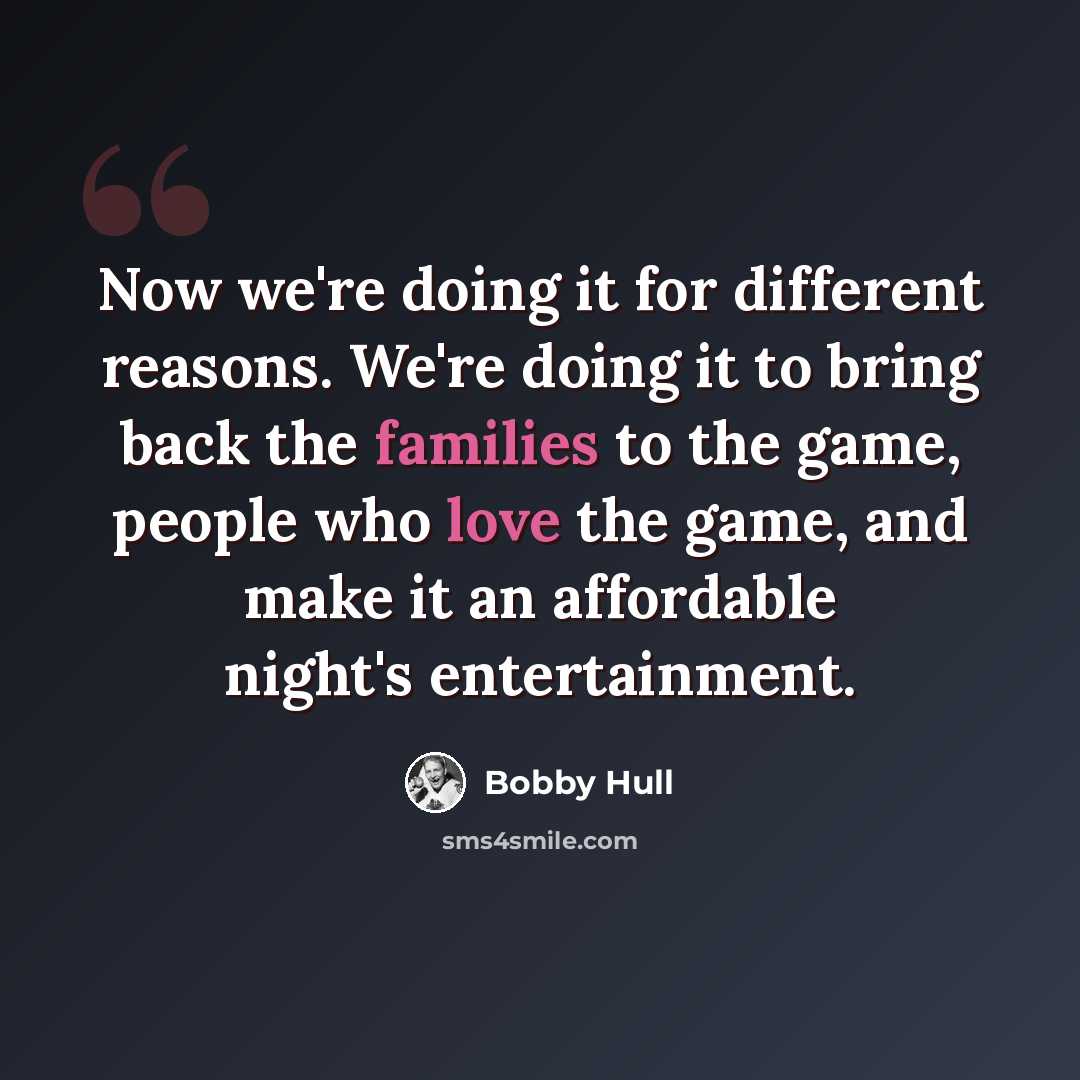 “Now we're doing it for different reasons. We're doing it to bring back the families to the game, people who love the game, and make it an affordable night's entertainment.” quote by Bobby Hull
