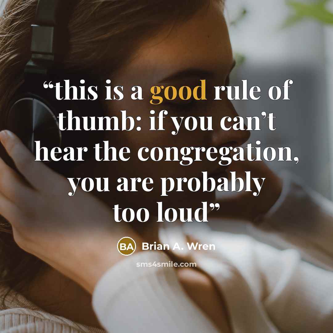 “this is a good rule of thumb: if you can’t hear the congregation, you are probably too loud” quote by Brian A. Wren