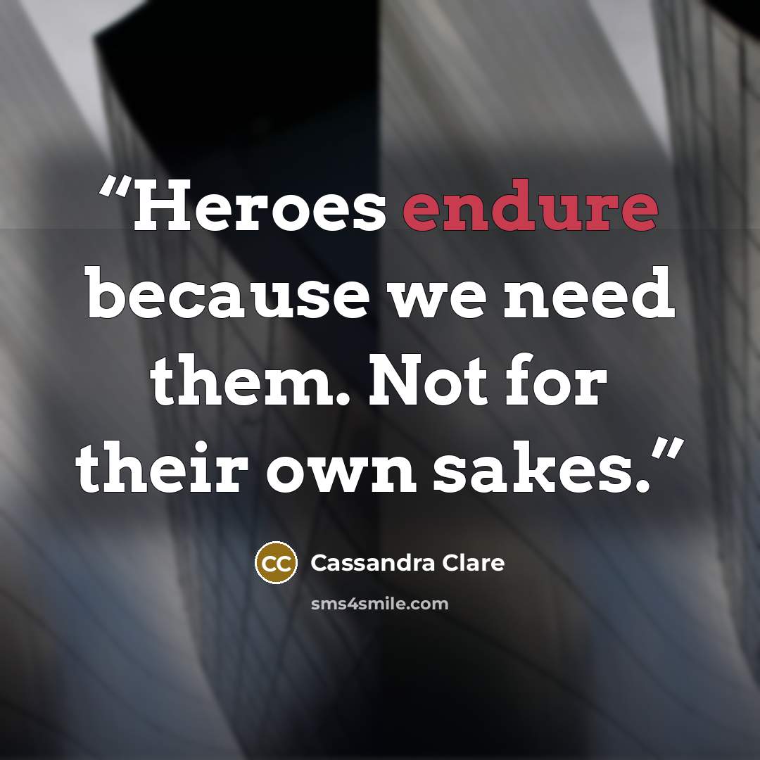 “Heroes endure because we need them. Not for their own sakes.” quote by Cassandra Clare