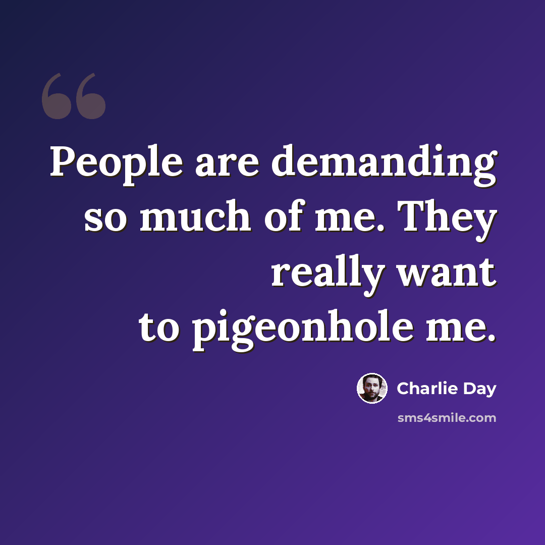 “People are demanding so much of me. They really want to pigeonhole me.” quote by Charlie Day