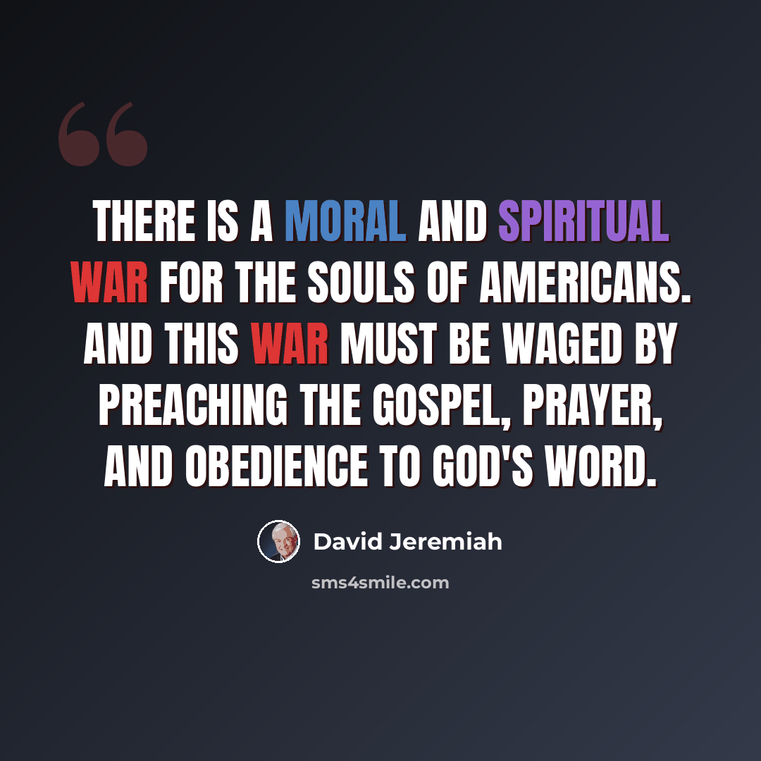 “There is a moral and spiritual war for the souls of Americans. And this war must be waged by preaching the Gospel, prayer, and obedience to God's Word.” quote by David Jeremiah