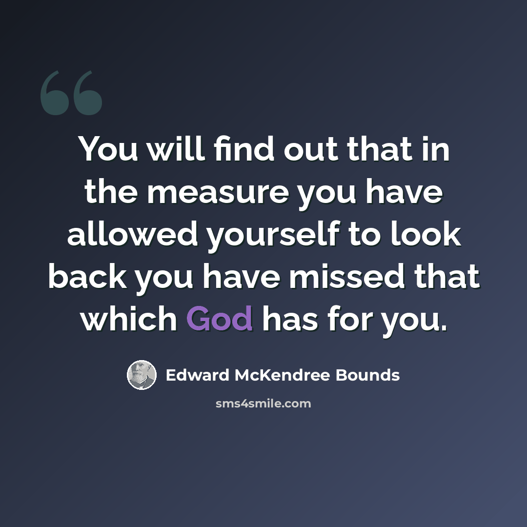 “You will find out that in the measure you have allowed yourself to look back you have missed that which God has for you.” quote by Edward McKendree Bounds