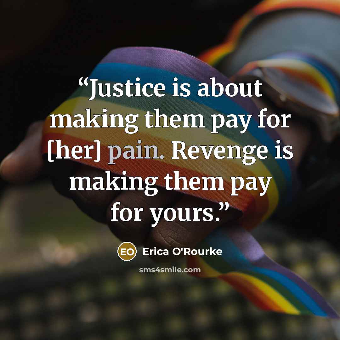 “Justice is about making them pay for [her] pain. Revenge is making them pay for yours.” quote by Erica O'Rourke