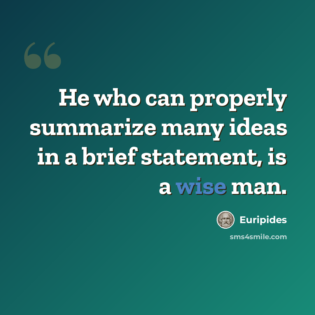 “He who can properly summarize many ideas in a brief statement, is a wise man.” quote by Euripides