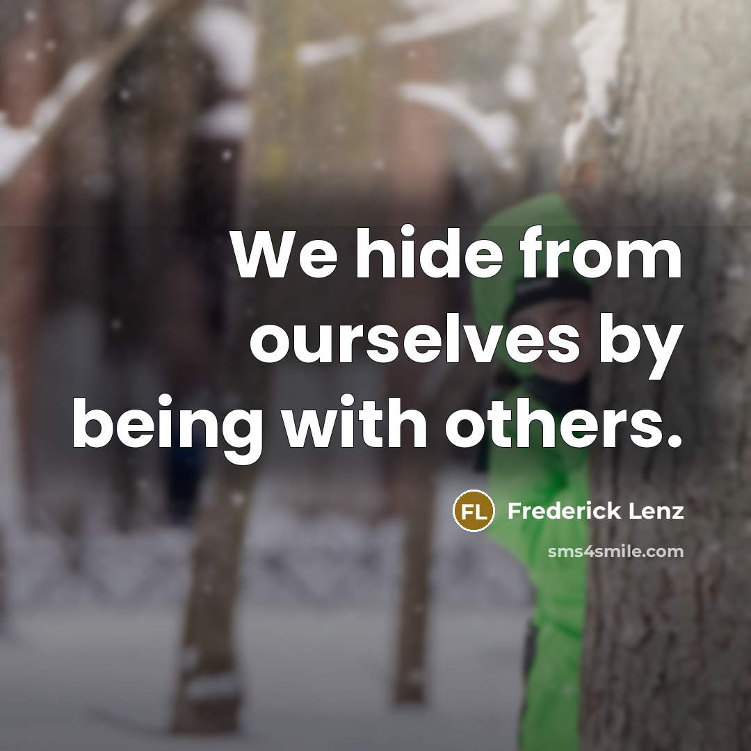 “We hide from ourselves by being with others.” quote by Frederick Lenz