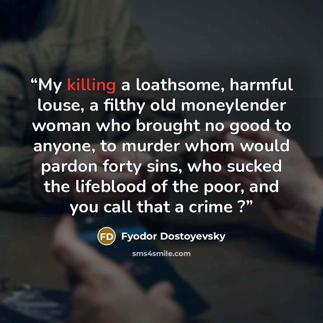 “My killing a loathsome, harmful louse, a filthy old moneylender woman who brought no good to anyone, to murder whom would pardon forty sins, who sucked the lifeblood of the poor, and you call that a crime ?” quote by Fyodor Dostoyevsky