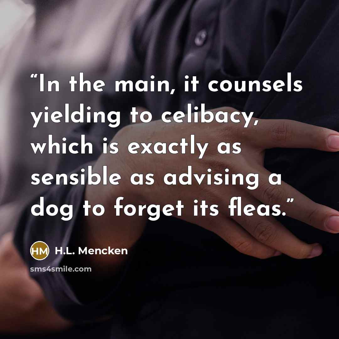 “In the main, it counsels yielding to celibacy, which is exactly as sensible as advising a dog to forget its fleas.” quote by H.L. Mencken
