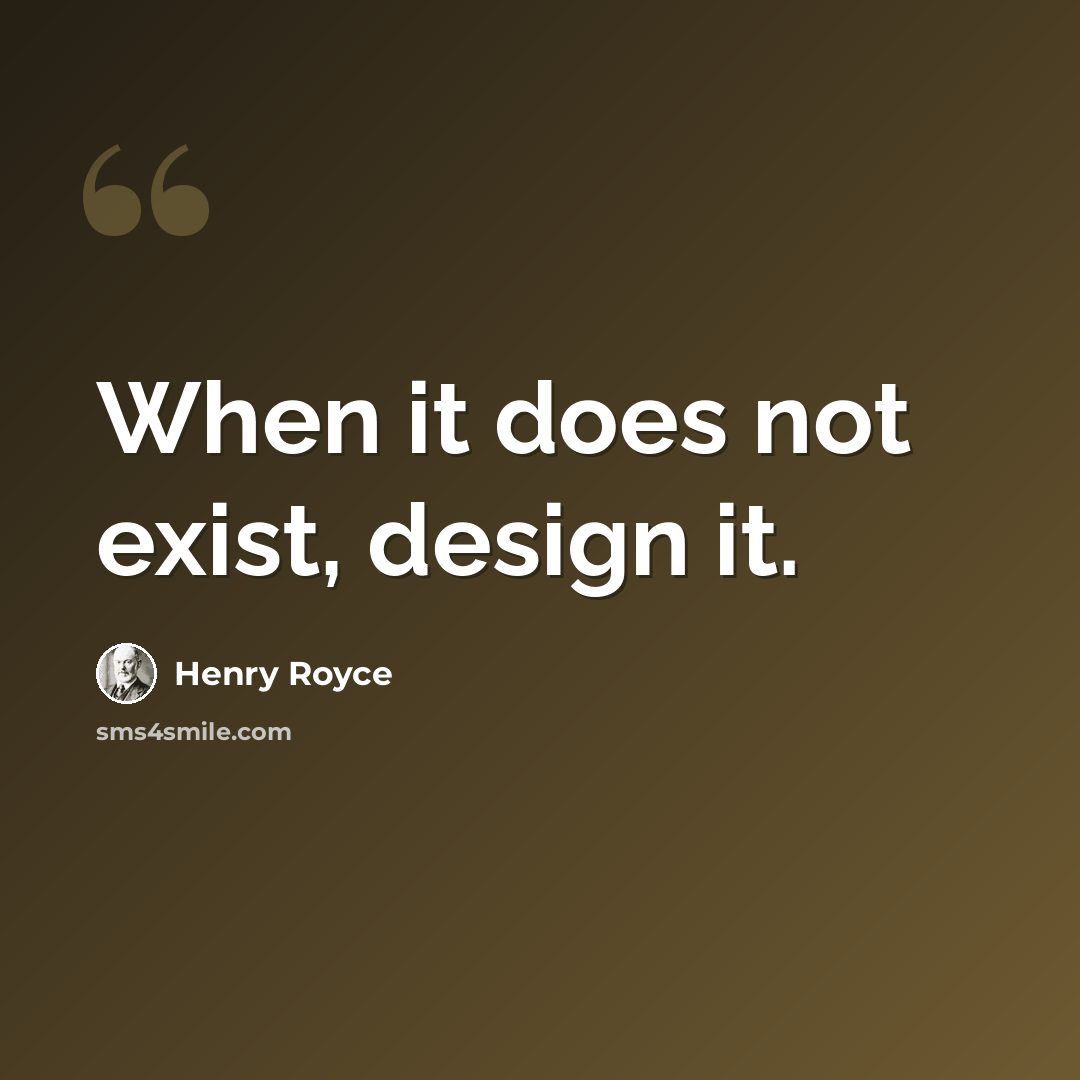 “When it does not exist, design it.” quote by Henry Royce