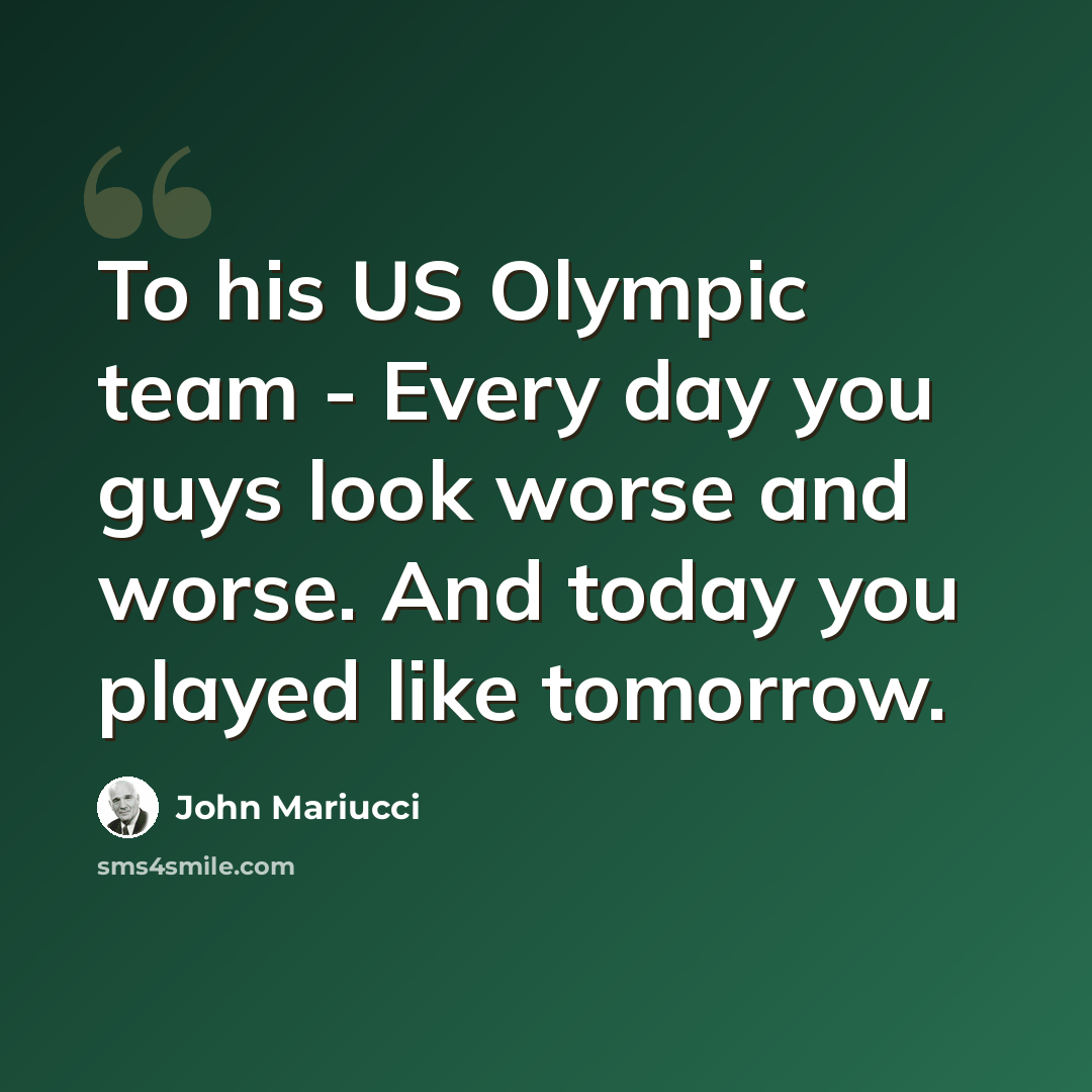 “To his US Olympic team - Every day you guys look worse and worse. And today you played like tomorrow.” quote by John Mariucci