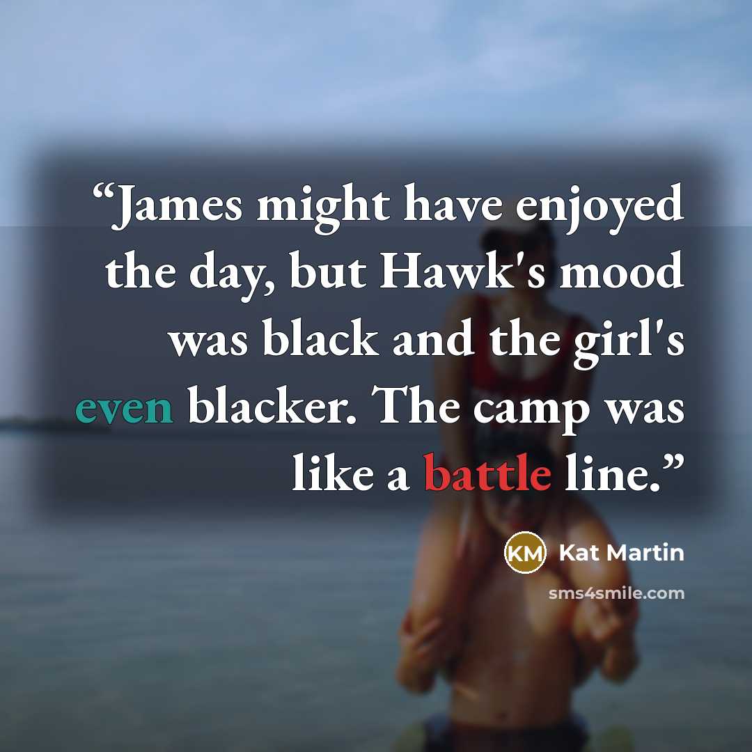 “James might have enjoyed the day, but Hawk's mood was black and the girl's even blacker. The camp was like a battle line.” quote by Kat Martin